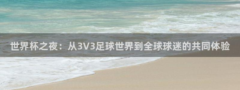 2026世预赛赛程:世界杯之夜:从3V3足球世界到全球球迷的共同体验